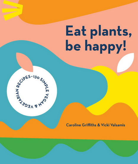 Eat Plants, Be Happy - CAROLINE GRIFFITHS - VICKI VALSAMIS