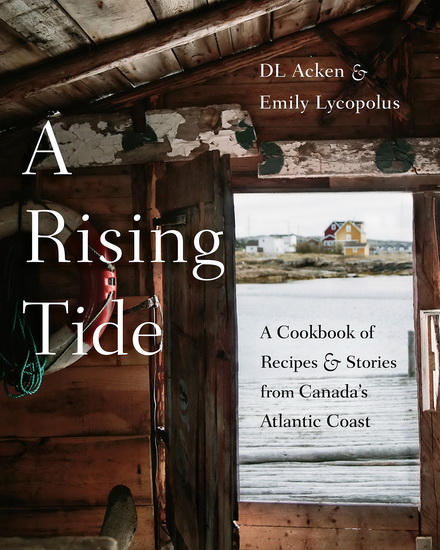 A Rising Tide: A Cookbook of Recipes and Stories from Canada's Atlantic Coast - DL ACKEN - EMILY LYCOPOLUS