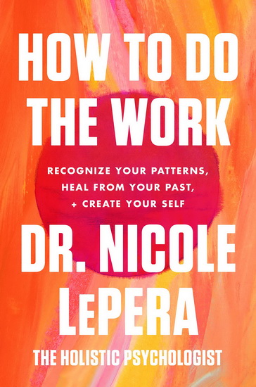 How to Do the Work: Recognize Your Patterns, Heal from Your Past, and Create Your Self - NICOLE LEPERA