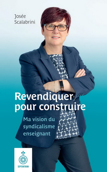 Revendiquer pour construire : Ma vision du syndicalisme enseignant - JOSÉE SCALABRINI