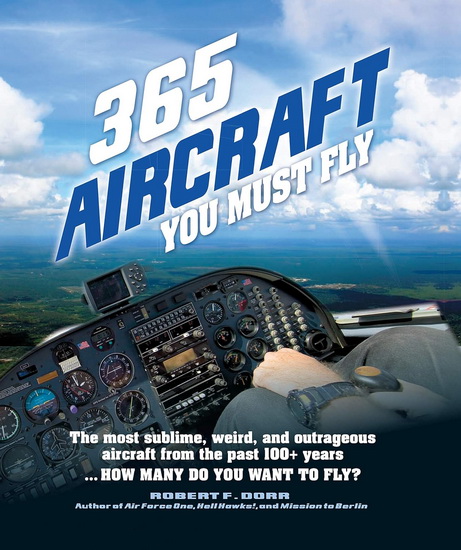 365 Aircraft You Must Fly : The most sublime weird and outrageous aircraft from the past 100 + years How many do you want to fly - ROBERT F DORR