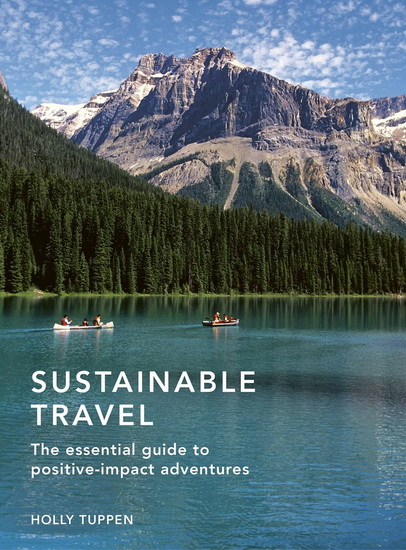 Sustainable Travel : The essential guide to positive impact adventures - HOLLY TUPPEN