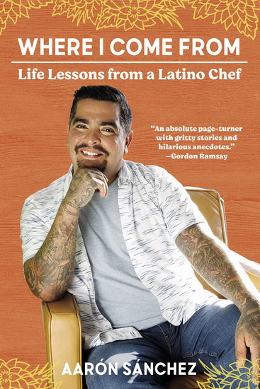 Where I Come From : Life Lessons from a Latino Chef - AARON SANCHEZ