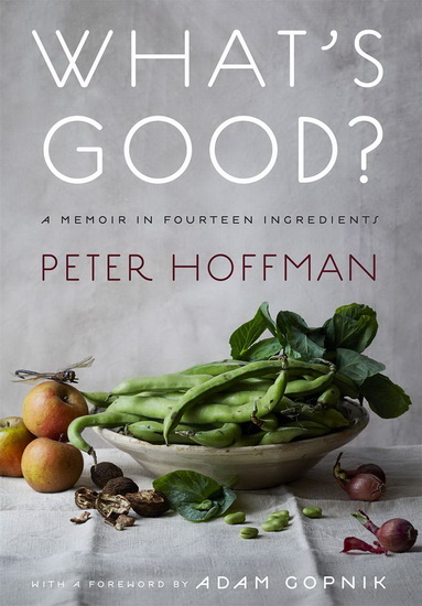 Whats Good : A Memoir in Twelve Ingredients - PETER HOFFMAN