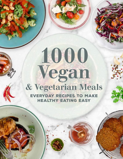 1000 Vegan and Vegetarian Meals : Everyday Recipes to Make Healthy Eating Easy - COLLECTIF