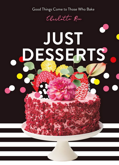 Just Desserts : Good Things Come to Those Who Bake - CHARLOTTE REE