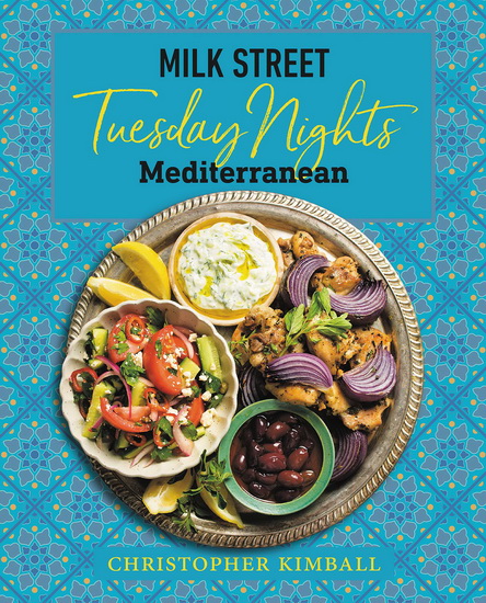 Milk Street Tuesday Nights Mediterranean : 125 Simple Weeknight Recipes from the Worlds Healthiest Cuisine - CHRISTOPHER KIMBALL