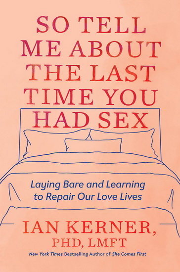 So Tell Me About the Last Time You Had Sex : Laying Bare And Learning to Repair Our Love Lives - IAN KERNER