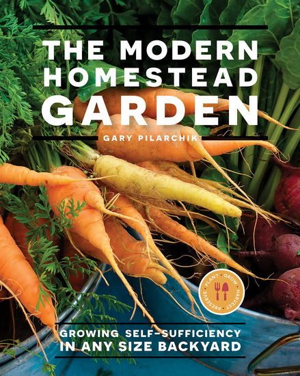 Modern Homestead Garden : Growing Self - sufficiency in Any Size Backyard - GARY PILARCHIK