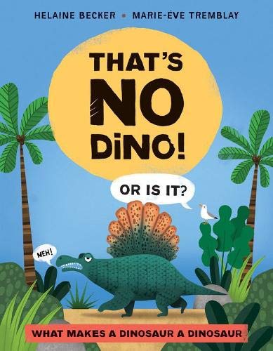Thats No Dino : Or Is It What Makes a Dinosaur a Dinosaur : Or Is It What Makes a Dinosaur a Dinosaur - HELAINE BECKER - MARIE-ÈVE TREMBLAY