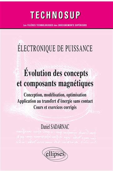 Électronique de puissance : évolution des concepts et composants magnétiques : conception, modélisation, optimisation, application au transfert d’énergie sans contact, cours et exercices corrigés - DANIEL SADARNAC
