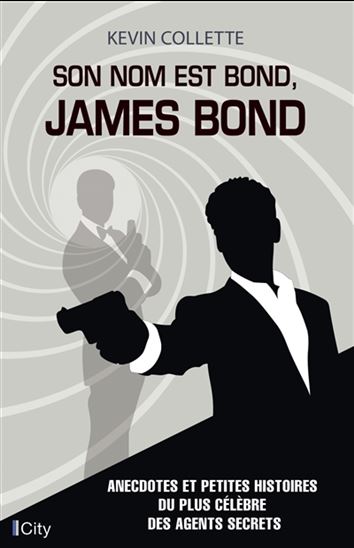 Son nom est Bond, James Bond : anecdotes et petites histoires du plus célèbre des agents secrets - KEVIN BERTRAND COLLETTE