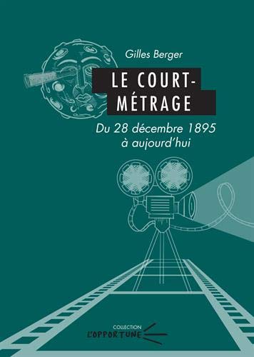 Le Court-métrage : du 28 décembre 1895 à aujourd'hui - GILLES BERGER