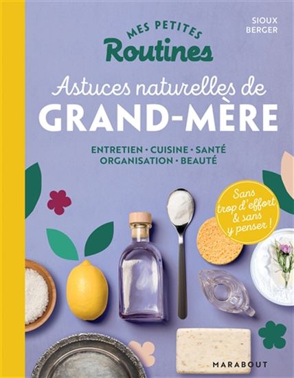 Mes petites routines astuces naturelles de grand-mère : entretien, cuisine, santé, organisation, beauté - SIOUX BERGER
