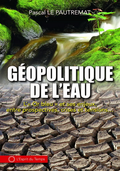 Géopolitique de l'eau : l'or bleu et ses enjeux, entre prospectives, crises et tensions... - PASCAL LE PAUTREMAT