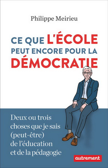 Ce que l&#39;école peut encore pour la démocratie : deux ou trois choses que je sais (peut-être) de l&#39;éducation et de la pédagogie - PHILIPPE MEIRIEU