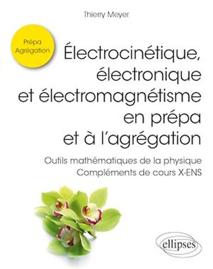 Électrocinétique, électronique et électromagnétisme en prépa et à l’agrégation - Outils mathématiques de la physique - Compléments de cours X-ENS - THIERRY MEYER