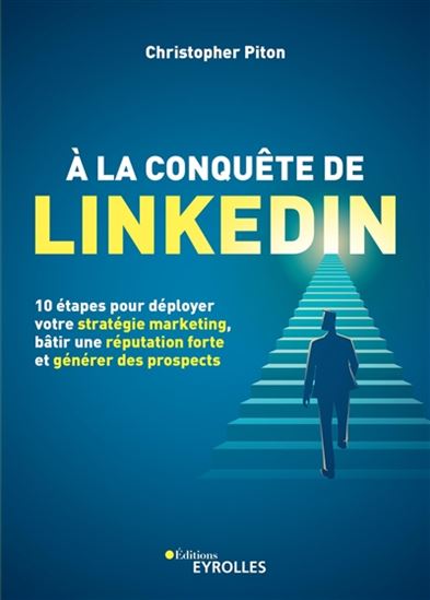 A la conquête de Linkedin : 10 étapes pour déployer votre stratégie marketing, bâtir une réputation forte et générer des prospects - CHRISTOPHER PITON