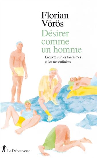 Désirer comme un homme : enquête sur les fantasmes et les masculinités - FLORIAN VOROS
