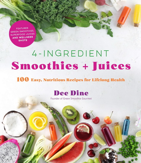 4 - Ingredient Smoothies + Juices : 100 Easy Nutritious Recipes for Lifelong Health - DEE DINE