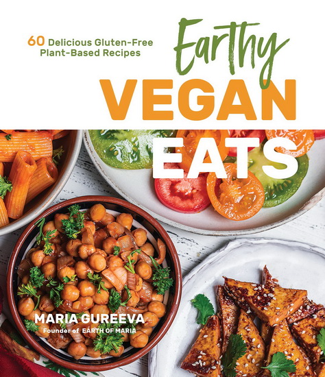 Earthy Vegan Eats : 60 Delicious Gluten - Free Plant - Based Recipes - MARIA GUREEVA