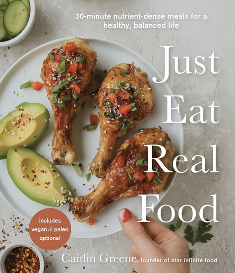 Real Food Every Day : Simple Delicious & Nutrient - Dense Meals in 30 Minutes or Less - CAITLIN GREENE