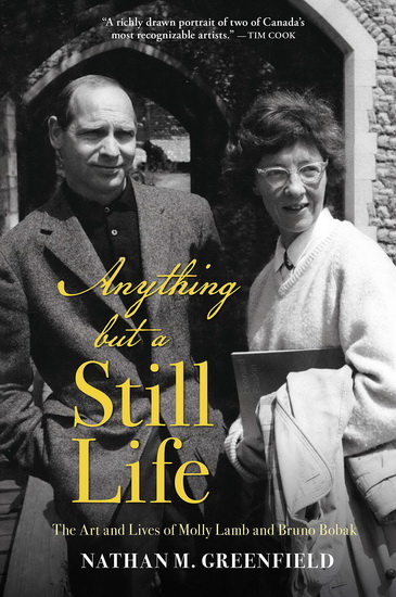 Anything but a Still Life: The Art and Lives of Molly Lamb and Bruno Bobak - NATHAN M GREENFIELD