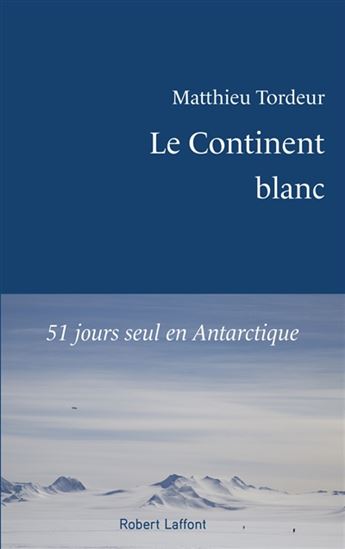 Le Continent blanc : 51 jours seul en Antarctique - MATTHIEU TORDEUR