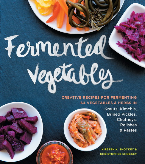 Fermented Vegetables: Creative Recipes for Fermenting 64 Vegetables & Herbs in Krauts, Kimchis, Brined Pickles, Chutneys, Relishes & Pastes - KIRSTEN K SHOCKEY - CHRISTOPHER
