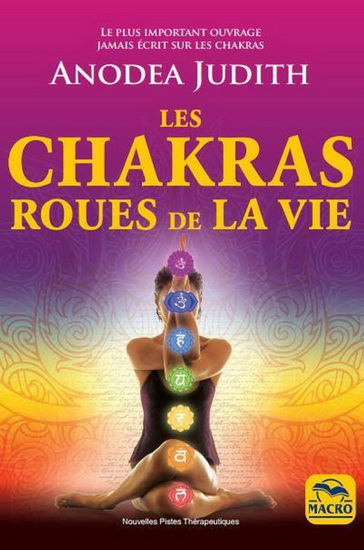 Les Chakras, roues de la vie : pour vivre sereinement l'amour, la sexualité et retrouver le bien-être du corps 3e éd. - ANODEA JUDITH