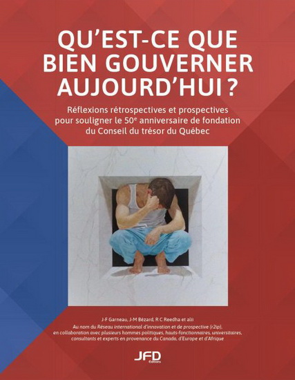 Qu'est-ce que bien gouverner aujourd'hui ? : Réflexions rétrospectives et prospectives pour souligner le 50e anniversaire de fondation du Conseil du trÉsor du Québec - JEAN-FRANÇOIS GARNEAU