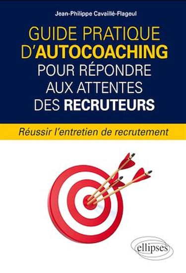 Guide pratique d'autocoaching pour répondre aux attentes des recruteurs : réussir l'entretien de recrutement - JEAN-PHILIPPE CAVAILLÉ