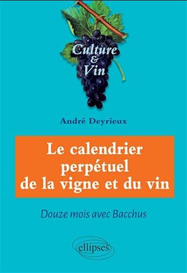 Le Calendrier perpétuel de la vigne et du vin : douze mois avec Bacchus - ANDRÉ DEYRIEUX