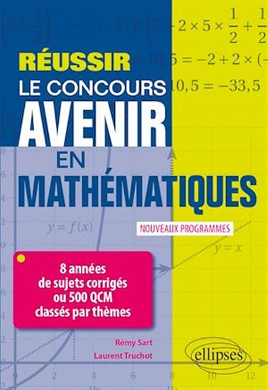Réussir le concours Avenir en Mathématiques - 8 années de sujets corrigés ou 500 QCM classés par thèmes - Nouveaux programmes - RÉMY SART - LAURENT TRUCHOT
