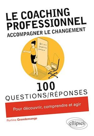 Le Coaching professionnel : accompagner le changement : 100 questions-réponses pour découvrir, comprendre et agir - PERLINE GRANDEMANGE