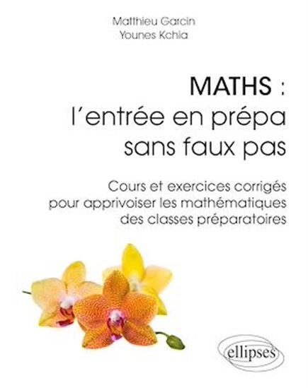 Maths : l'entrée en prépa sans faux pas : cours et exercices corrigés pour apprivoiser les mathématiques des classes préparatoires - MATTHIEU GARCIN - YOUNES KCHIA