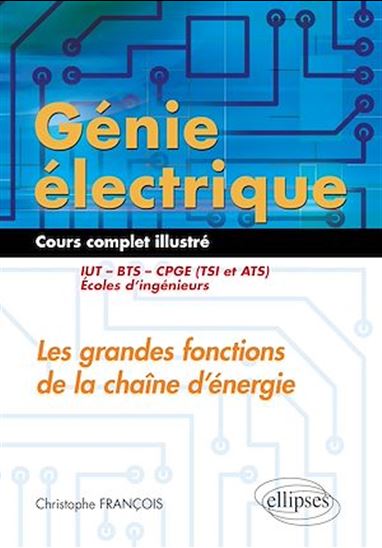 Génie électrique, cours complet illustré : les grandes fonctions de la chaîne d'énergie : IUT, BTS, CPGE (TSI et ATS), écoles d'ingénieurs - CHRISTOPHE FRANÇOIS
