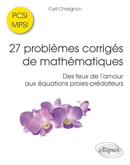 27 problèmes corrigés de mathématiques PCSI-MPSI : des feux de l'amour aux équations proies-prédateurs - CYRIL CHARIGNON
