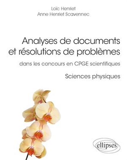 Analyses de documents et résolutions de problèmes : dans les concours en CPGE scientifiques : sciences physiques - LOÏC HENRIET - ANNE HENRIET SCAVENNEC