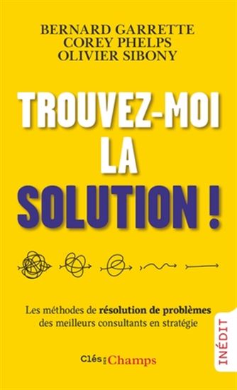 Trouvez-moi la solution ! : les méthodes de résolution de problèmes des meilleurs consultants en stratégie - BERNARD GARRETTE & AL