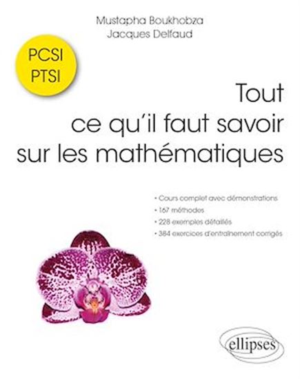 Tout ce qu'il faut savoir sur les mathématiques en PCSI-PTSI : cours complet avec démonstrations, 167 méthodes, 228 exemples détaillés et 384 exercices d'entraînement corrigés - MUSTAPHA BOUKHOBZA - JACQUES DELFAUD