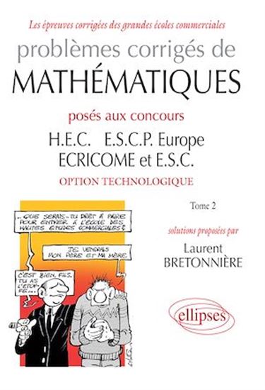 Problèmes corrigés de mathématiques posés aux concours HEC, ESCP Europe, ECRICOME et ESC : option technologique T.02 - LAURENT BRETONNIÈRE
