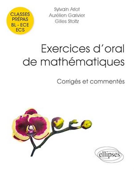 Exercices d'oral de mathématiques, classes prépas BL, ECE, ECS : corrigés et commentés par leurs auteurs - SYLVAIN ARLOT & AL