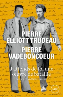J'attends de toi une oeuvre de bataille : correspondance 1942-1996 - PIERRE ELLIOTT TRUDEAU - P VADEBONCOEUR