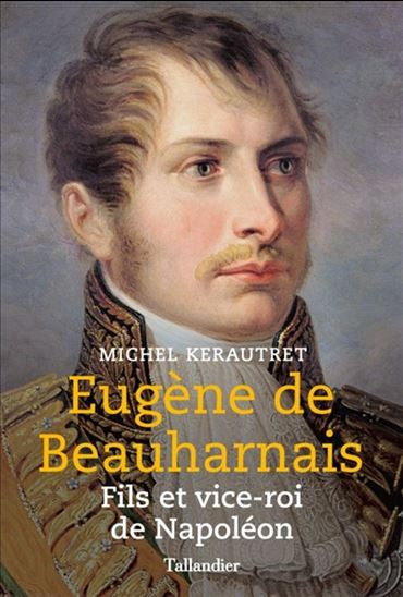 Eugène de Beauharnais : fils et vice-roi de Napoléon - MICHEL KERAUTRET