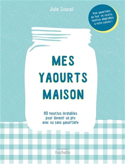 Mes yaourts maison : 80 recettes inratables pour devenir un pro avec ou sans yaourtière - JULIE SOUCAIL