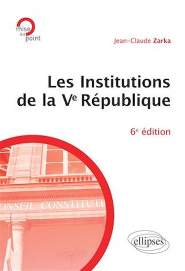 Les institutions de la Ve République - 6e édition - JEAN-CLAUDE ZARKA