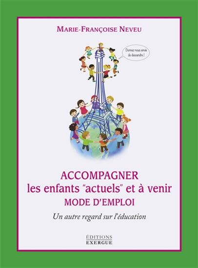 Accompagner les enfants actuels et à venir : mode d&#39;emploi : un autre regard sur l&#39;éducation - MARIE-FRANÇOISE NEVEU