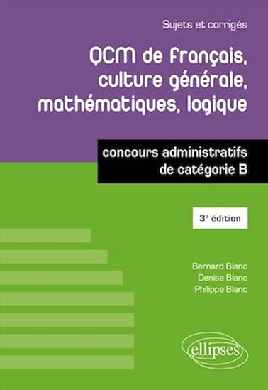 QCM de français, culture générale, mathématiques, logique - concours administratifs de catégorie B - 3e édition - BERNARD BLANC - DENISE BLANC - P BLANC