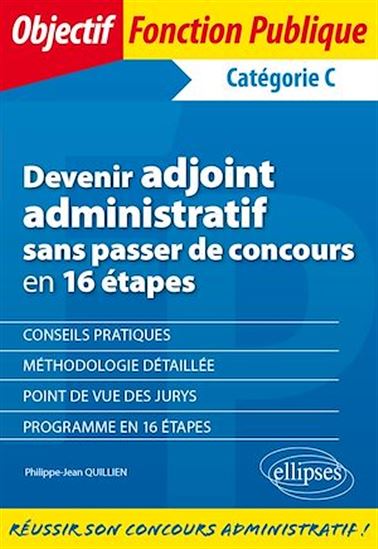 Devenir adjoint administratif sans passer de concours en 16 étapes - Catégorie C - PHILIPPE-JEAN QUILLIEN